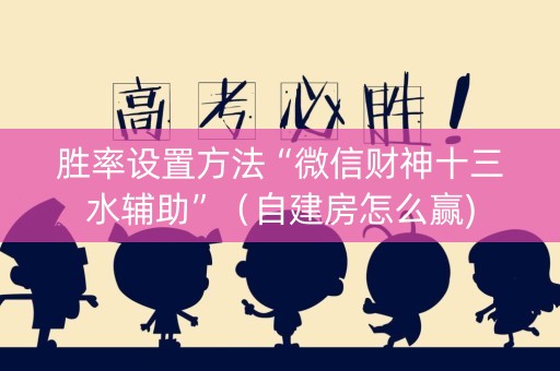 胜率设置方法“微信财神十三水辅助”（自建房怎么赢)