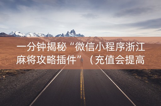 一分钟揭秘“微信小程序浙江麻将攻略插件”（充值会提高胜率么)
