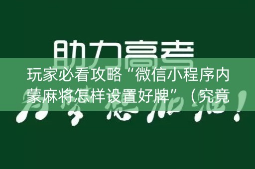玩家必看攻略“微信小程序内蒙麻将怎样设置好牌”（究竟是不是有挂)