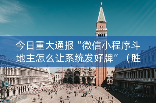 今日重大通报“微信小程序斗地主怎么让系统发好牌”（胜负规律拿好牌)