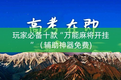 玩家必备十款“万能麻将开挂”（辅助神器免费)