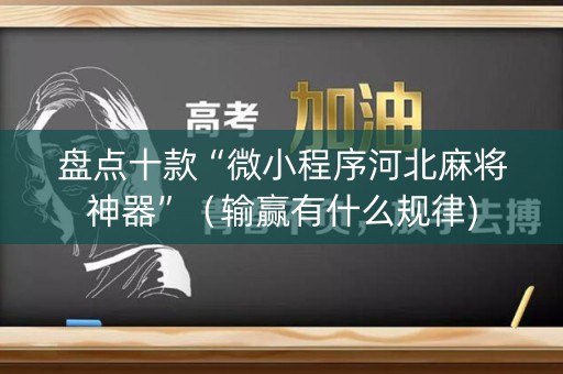 盘点十款“微小程序河北麻将神器”（输赢有什么规律)