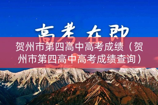 贺州市第四高中高考成绩（贺州市第四高中高考成绩查询）