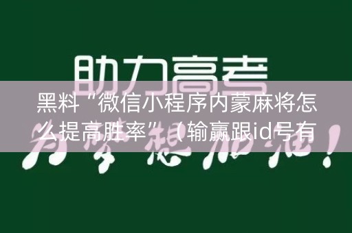 黑料“微信小程序内蒙麻将怎么提高胜率”（输赢跟id号有关系吗)