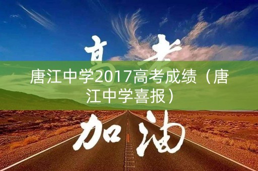 唐江中学2017高考成绩（唐江中学喜报）