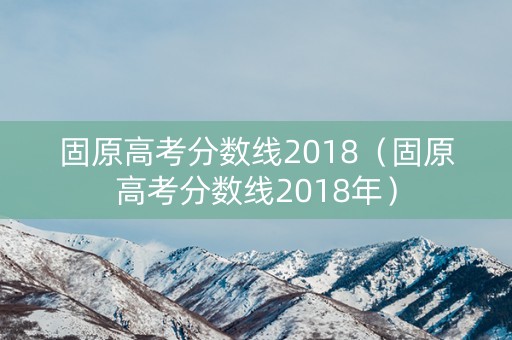固原高考分数线2018（固原高考分数线2018年）