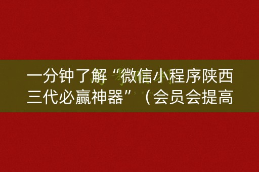 一分钟了解“微信小程序陕西三代必赢神器”（会员会提高胜率吗)