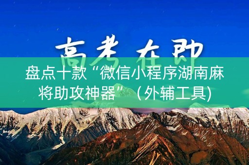盘点十款“微信小程序湖南麻将助攻神器”（外辅工具)