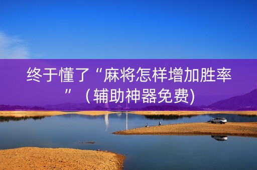 终于懂了“麻将怎样增加胜率”（辅助神器免费)