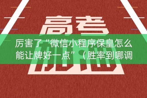 厉害了“微信小程序保皇怎么能让牌好一点”（胜率到哪调)