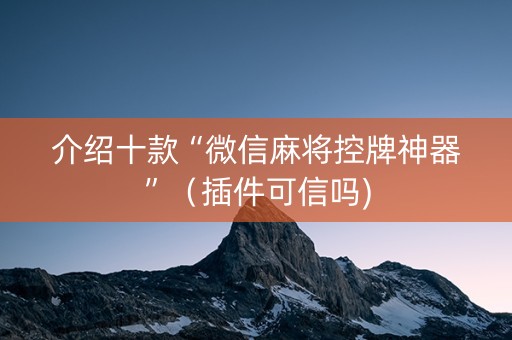 介绍十款“微信麻将控牌神器”（插件可信吗)