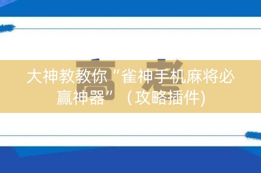 大神教教你“雀神手机麻将必赢神器”（攻略插件)