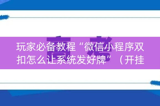 玩家必备教程“微信小程序双扣怎么让系统发好牌”（开挂辅助器脚本)