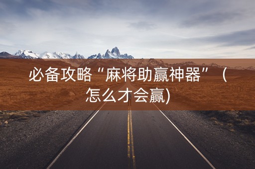 必备攻略“麻将助赢神器”（怎么才会赢)