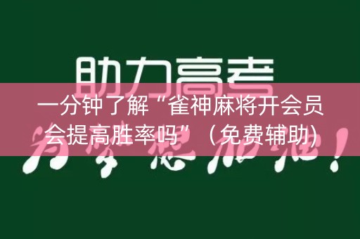 一分钟了解“雀神麻将开会员会提高胜率吗”（免费辅助)