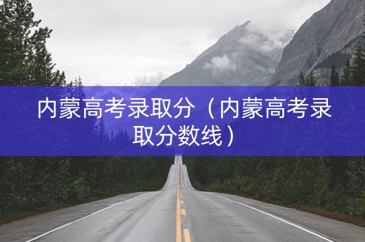 内蒙高考录取分（内蒙高考录取分数线）