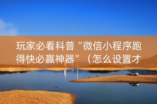 玩家必看科普“微信小程序跑得快必赢神器”（怎么设置才能赢)