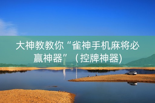 大神教教你“雀神手机麻将必赢神器”（控牌神器)