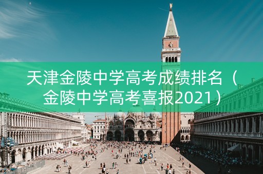 天津金陵中学高考成绩排名（金陵中学高考喜报2021）