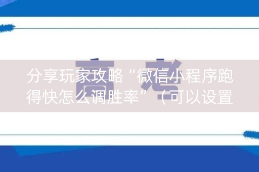 分享玩家攻略“微信小程序跑得快怎么调胜率”（可以设置输赢吗)