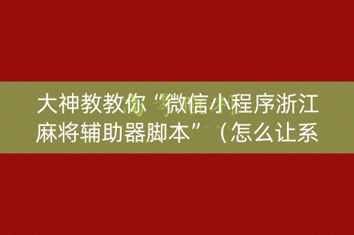 大神教教你“微信小程序浙江麻将辅助器脚本”（怎么让系统给自己好牌)