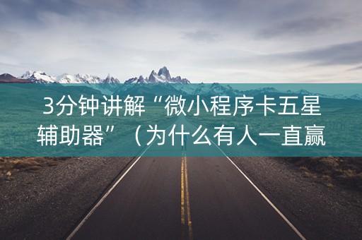 3分钟讲解“微小程序卡五星辅助器”（为什么有人一直赢)
