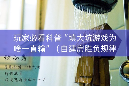玩家必看科普“填大坑游戏为啥一直输”（自建房胜负规律)