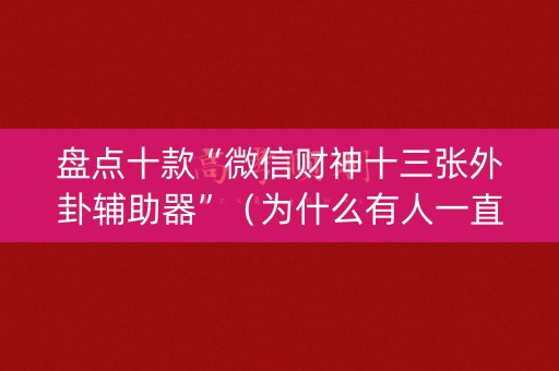 盘点十款“微信财神十三张外卦辅助器”（为什么有人一直赢)
