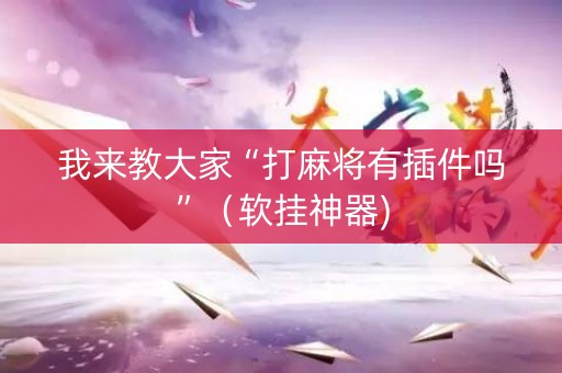 我来教大家“打麻将有插件吗”（软挂神器)