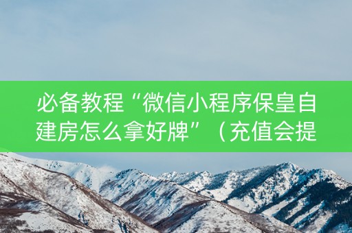 必备教程“微信小程序保皇自建房怎么拿好牌”（充值会提高胜率么)