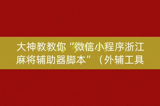 大神教教你“微信小程序浙江麻将辅助器脚本”（外辅工具)