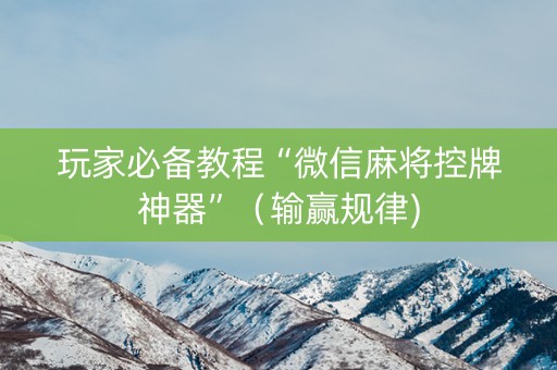 玩家必备教程“微信麻将控牌神器”（输赢规律)