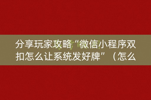 分享玩家攻略“微信小程序双扣怎么让系统发好牌”（怎么设置才能赢)