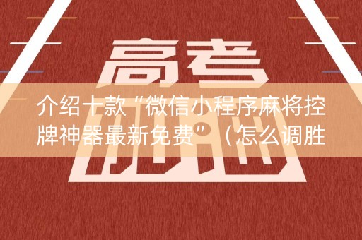 介绍十款“微信小程序麻将控牌神器最新免费”（怎么调胜率)