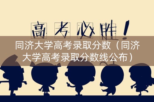 同济大学高考录取分数（同济大学高考录取分数线公布）