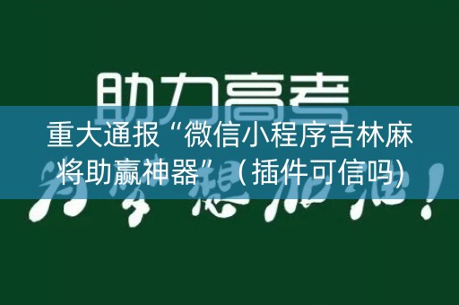 重大通报“微信小程序吉林麻将助赢神器”（插件可信吗)