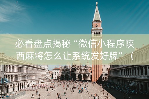 必看盘点揭秘“微信小程序陕西麻将怎么让系统发好牌”（怎么控制输赢)