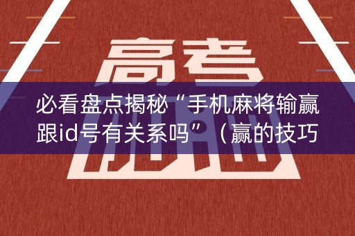 必看盘点揭秘“手机麻将输赢跟id号有关系吗”（赢的技巧规律)
