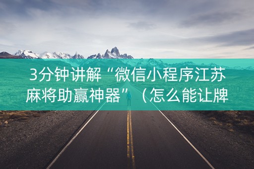 3分钟讲解“微信小程序江苏麻将助赢神器”（怎么能让牌好一点)