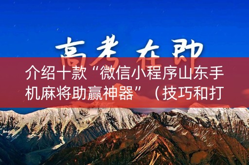 介绍十款“微信小程序山东手机麻将助赢神器”（技巧和打好牌方法)