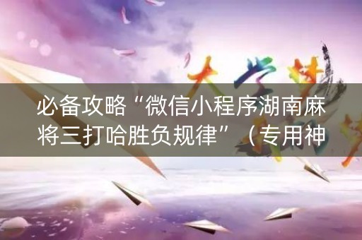 必备攻略“微信小程序湖南麻将三打哈胜负规律”（专用神器下载)