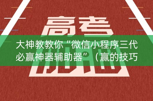 大神教教你“微信小程序三代必赢神器辅助器”（赢的技巧规律)