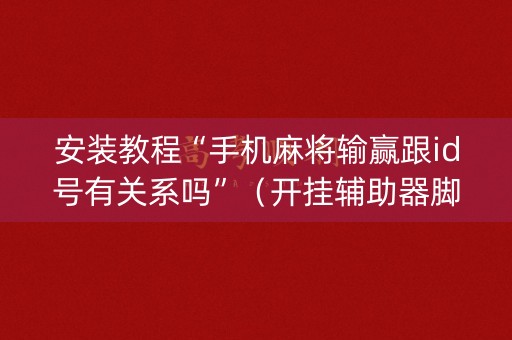 安装教程“手机麻将输赢跟id号有关系吗”（开挂辅助器脚本)