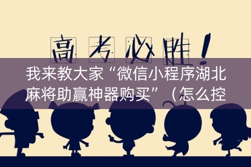 我来教大家“微信小程序湖北麻将助赢神器购买”（怎么控制输赢)