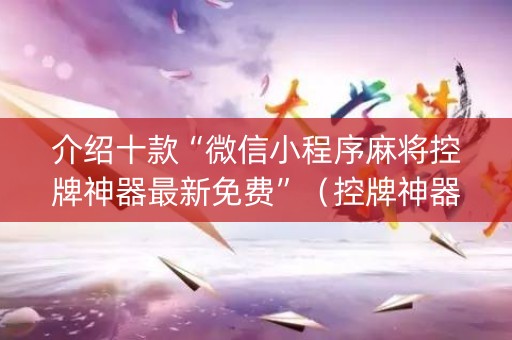 介绍十款“微信小程序麻将控牌神器最新免费”（控牌神器)