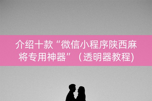 介绍十款“微信小程序陕西麻将专用神器”（透明器教程)