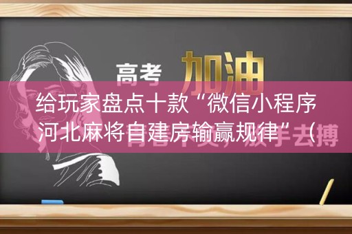 给玩家盘点十款“微信小程序河北麻将自建房输赢规律”（自建房胜负规律)