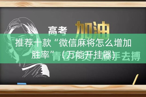 推荐十款“微信麻将怎么增加胜率”（万能开挂器)