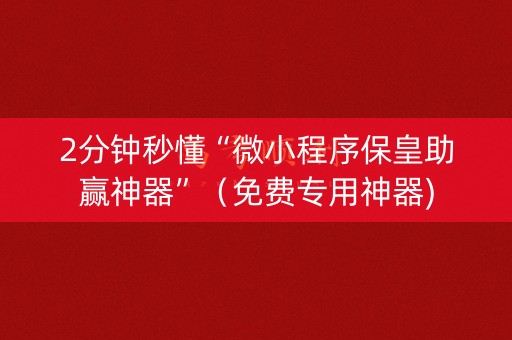 2分钟秒懂“微小程序保皇助赢神器”（免费专用神器)