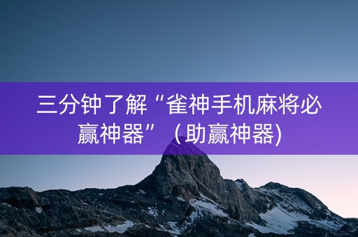 三分钟了解“雀神手机麻将必赢神器”（助赢神器)